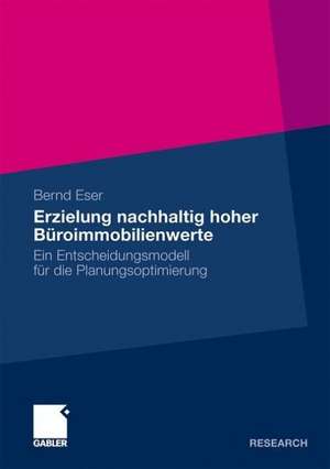 Erzielung nachhaltig hoher Büroimmobilienwerte: Ein Entscheidungsmodell für die Planungsoptimierung de Bernd Eser