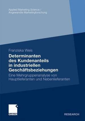 Determinanten des Kundenanteils in industriellen Geschäftsbeziehungen: Eine Mehrgruppenanalyse von Hauptlieferanten und Nebenlieferanten de Franziska Weis