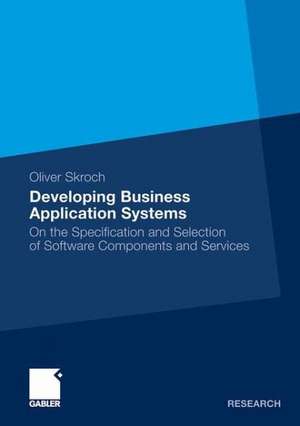 Developing Business Application Systems: On the Specification and Selection of Software Components and Services de Oliver Skroch