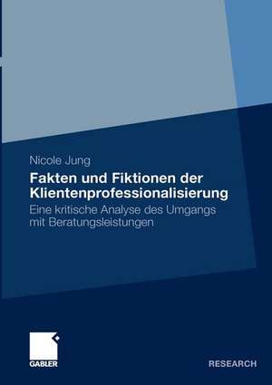 Fakten und Fiktionen der Klientenprofessionalisierung: Eine kritische Analyse des Umgangs mit Beratungsleistungen de Nicole Jung