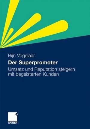 Der Superpromoter: Umsatz und Reputation steigern mit begeisterten Kunden de Rijn Vogelaar