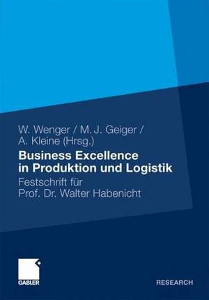 Business Excellence in Produktion und Logistik: Festschrift für Prof. Dr. Walter Habenicht de Wolf Wenger