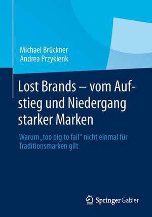 Lost Brands - vom Aufstieg und Niedergang starker Marken: Warum "too big to fail" nicht einmal für Traditionsmarken gilt de Michael Brückner