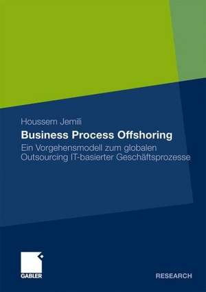 Business Process Offshoring: Ein Vorgehensmodell zum globalen Outsourcing IT-basierter Geschäftsprozesse de Houssem Jemili