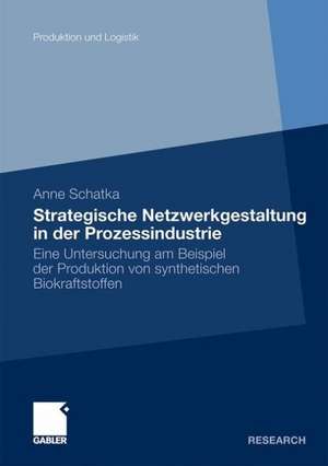 Strategische Netzwerkgestaltung in der Prozessindustrie: Eine Untersuchung am Beispiel der Produktion von synthetischen Biokraftstoffen de Anne Schatka