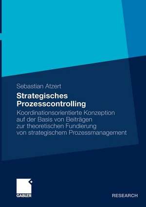 Strategisches Prozesscontrolling: Koordinationsorientierte Konzeption auf der Basis von Beiträgen zur theoretischen Fundierung von strategischem Prozessmanagement de Sebastian Atzert