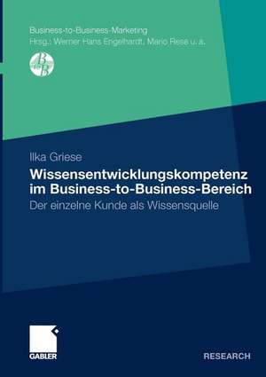 Wissensentwicklungskompetenz im Business-to-Business-Bereich: Der einzelne Kunde als Wissensquelle de Ilka Griese