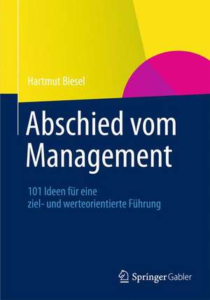 Abschied vom Management: 101 Ideen für eine ziel- und werteorientierte Führung de Hartmut Biesel