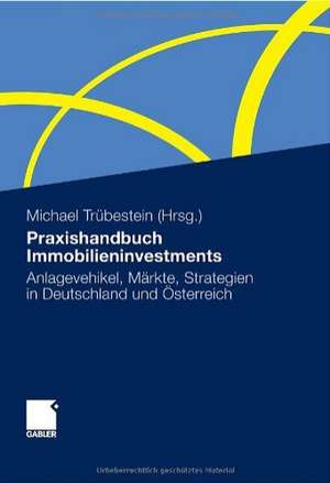 Praxishandbuch Immobilieninvestments: Anlagevehikel, Märkte, Strategien in Deutschland und Österreich de Michael Trübestein