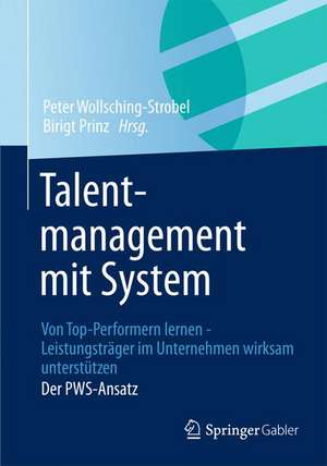 Talentmanagement mit System: Von Top-Performern lernen - Leistungsträger im Unternehmen wirksam unterstützen Der PWS-Ansatz de Peter Wollsching-Strobel