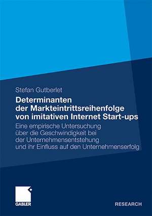 Determinanten der Markteintrittsreihenfolge von imitativen Internet Start-ups: Eine empirische Untersuchung über die Geschwindigkeit bei der Unternehmensentstehung und ihr Einfluss auf den Unternehmenserfolg de Gutberlet Stefan