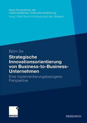 Strategische Innovationsorientierung von Business-to-Business-Unternehmen: Eine implementierungsbezogene Perspektive de Björn Six