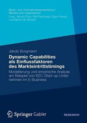 Dynamic Capabilities als Einflussfaktoren des Markteintrittstimings: Modellierung und empirische Analyse am Beispiel von B2C-Start-up-Unternehmen im E-Business de Jakob Borgmann