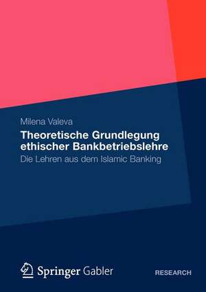 Theoretische Grundlegung ethischer Bankbetriebslehre: Die Lehren aus dem Islamic Banking de Milena Valeva