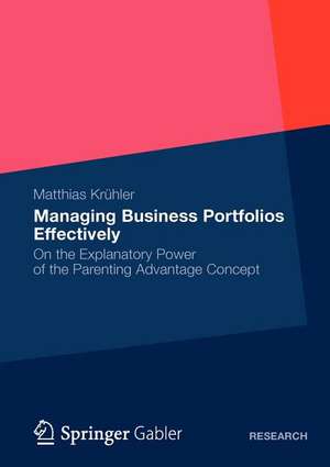 Managing Business Portfolios Effectively: On the Explanatory Power of the Parenting Advantage Concept de Matthias Krühler