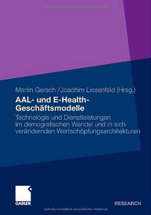 AAL- und E-Health-Geschäftsmodelle: Technologie und Dienstleistungen im demografischen Wandel und in sich verändernden Wertschöpfungsarchitekturen de Joachim Liesenfeld