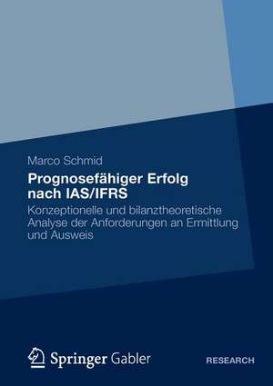 Prognosefähiger Erfolg nach IAS/IFRS: Eine konzeptionelle und bilanztheoretische Analyse der Anforderungen an Ermittlung und Ausweis de Marco Schmidt