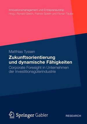 Zukunftsorientierung und dynamische Fähigkeiten: Corporate Foresight in Unternehmen der Investitionsgüterindustrie de Matthias Tyssen