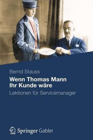 Wenn Thomas Mann Ihr Kunde wäre: Lektionen für Servicemanager de Bernd Stauss