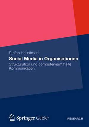 Social Media in Organisationen: Strukturation und computervermittelte Kommunikation de Stefan Hauptmann