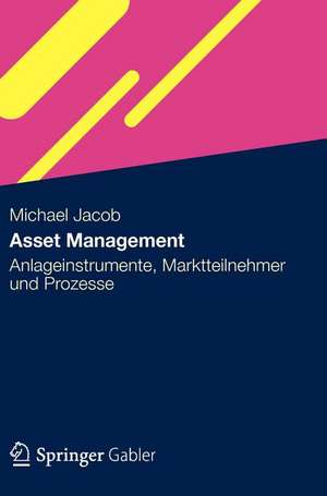 Asset Management: Anlageinstrumente, Marktteilnehmer und Prozesse de Michael Jacob