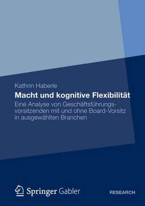 Macht und kognitive Flexibilität: Eine Analyse von Geschäftsführungsvorsitzenden mit und ohne Board-Vorsitz in ausgewählten Branchen de Kathrin Haberle