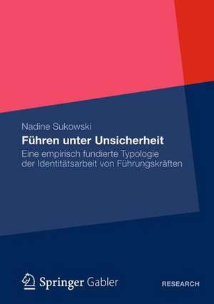 Führen unter Unsicherheit: Eine empirisch fundierte Typologie der Identitätsarbeit von Führungskräften de Nadine Sukowski