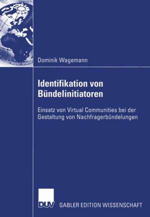 Identifikation von Bündelinitiatoren: Einsatz von Virtual Communities bei der Gestaltung von Nachfragerbündelungen de Dominik Wagemann