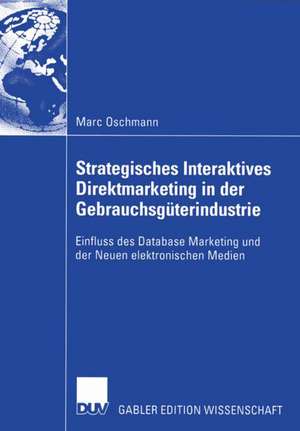 Strategisches Interaktives Direktmarketing in der Gebrauchsgüterindustrie: Einfluss des Database Marketing und der Neuen elektronischen Medien de Marc Oschmann