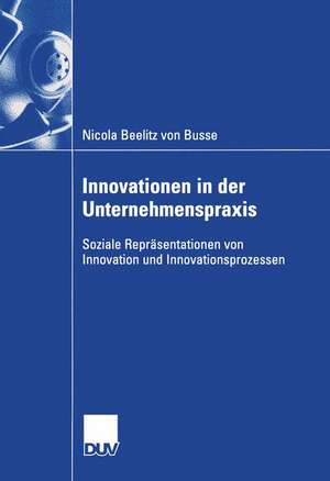 Innovationen in der Unternehmenspraxis: Soziale Repräsentationen von Innovation und Innovationsprozessen de Nicola Beelitz von Busse