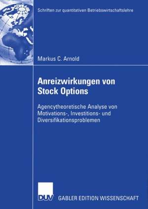 Anreizwirkungen von Stock Options: Agencytheoretische Analyse von Motivations-, Investitions- und Diversifikationsproblemen de Markus C. Arnold