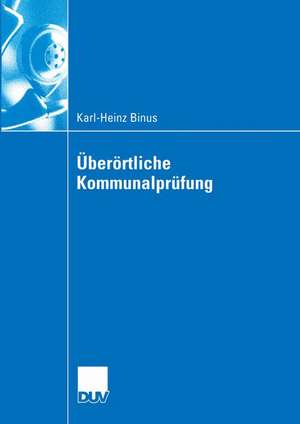 Überörtliche Kommunalprüfung: Effizienzgewinne im kommunalen Wettbewerb durch überörtliche Prüfung — Funktionsbestimmung und Gestaltungsempfehlungen zu Kommunalprüfung aus interaktionsökonomischer Sicht de Karl-Heinz Binus