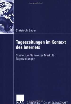 Tageszeitungen im Kontext des Internets: Studie zum Schweizer Markt für Tageszeitungen de Christoph Bauer