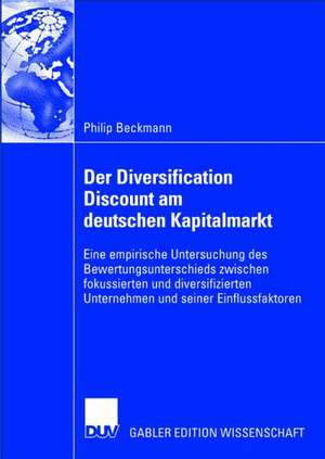 Der Diversification Discount am deutschen Kapitalmarkt: Eine empirische Untersuchung des Bewertungsunterschieds zwischen fokussierten und diversifizierten Unternehmen und seiner Einflussfaktoren de Philip Beckmann