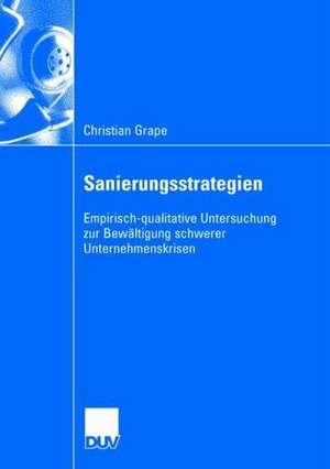 Sanierungsstrategien: Empirisch-qualitative Untersuchung zur Bewältigung schwerer Unternehmenskrisen de Christian Grape