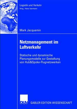 Netzmanagement im Luftverkehr: Statische und dynamische Planungsmodelle zur Gestaltung von Hub&Spoke-Flugnetzwerken de Mark Jacquemin