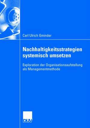 Nachhaltigkeitsstrategien systemisch umsetzen: Exploration der Organisationsaufstellung als Managementmethode de Carl Ulrich Gminder