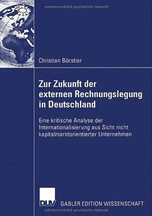 Zur Zukunft der externen Rechnungslegung in Deutschland: Eine kritische Analyse der Internationalisierung aus Sicht nicht kapitalmarktorientierter Unternehmen de Christian Börstler