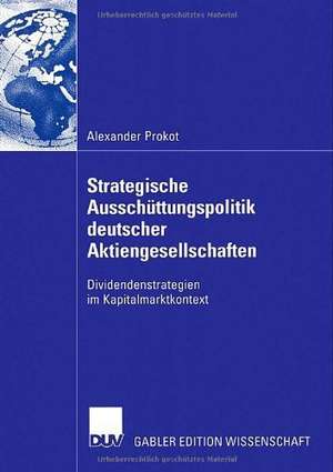 Strategische Ausschüttungspolitik deutscher Aktiengesellschaften: Dividendenstrategien im Kapitalmarktkontext de Alexander Prokot