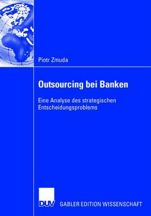 Outsourcing bei Banken: Eine Analyse des strategischen Entscheidungsproblems de Piotr Zmuda