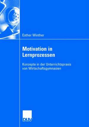 Motivation in Lernprozessen: Konzepte in der Unterrrichtspraxis von Wirtschaftsgymnasien de Esther Winther