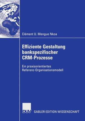 Effiziente Gestaltung bankspezifischer CRM-Prozesse: Ein praxisorientiertes Referenz-Organisationsmodell de Clément U. Mengue Nkoa