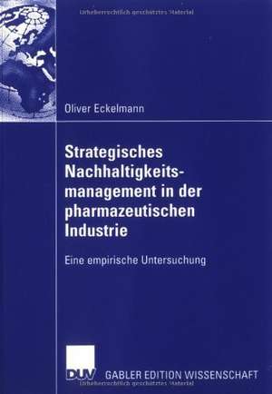 Strategisches Nachhaltigkeitsmanagement in der pharmazeutischen Industrie: Eine empirische Untersuchung de Oliver Eckelmann