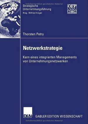 Netzwerkstrategie: Kern eines integrierten Managements von Unternehmungsnetzwerken de Thorsten Petry