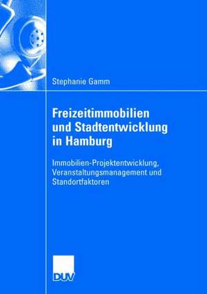 Freizeitimmobilien und Stadtentwicklung in Hamburg: Immobilien-Projektentwicklung, Veranstaltungsmanagement und Standortfaktoren. Dargestellt anhand der Entwicklung einer multifunktionalen Großveranstaltungshalle in der Freien und Hansestadt Hamburg de Stephanie Gamm