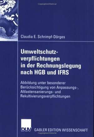 Umweltschutzverpflichtungen in der Rechnungslegung nach HGB und IFRS: Abbildung unter besonderer Berücksichtigung von Anpassungs-, Altlastensanierungs- und Rekultivierungsverpflichtungen de Claudia E. Schrimpf-Dörges