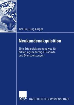 Neukundenakquisition: Eine Erfolgsfaktorenanalyse für erklärungsbedürftige Produkte und Dienstleistungen de Tim Siu-Lung Fargel