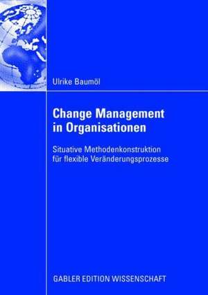 Change Management in Organisationen: Situative Methodenkonstruktion für flexible Veränderungsprozesse de Ulrike Baumöl