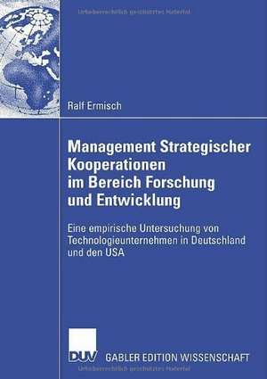 Management Strategischer Kooperationen im Bereich Forschung und Entwicklung: Eine empirische Untersuchung von Technologieunternehmen in Deutschland und den USA de Ralf Ermisch