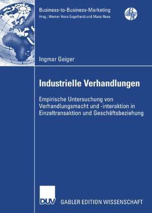 Industrielle Verhandlungen: Empirische Untersuchung von Verhandlungsmacht und -interaktion in Einzeltransaktion und Geschäftsbeziehung de Ingmar Geiger